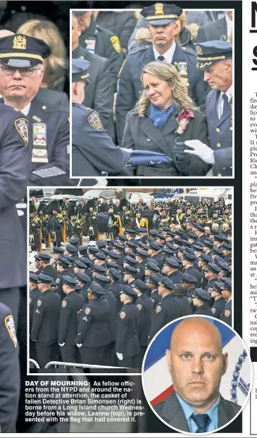  ??  ?? DAY OF MOURNING: As fellow offic ers from the NYPD and around the na tion stand at attention the casket of fallen Detective Brian Simonsen (right) isi borne from a Long Island church Wednees day before his widow Leanne (top) is presented with the flag that had covered it. tw