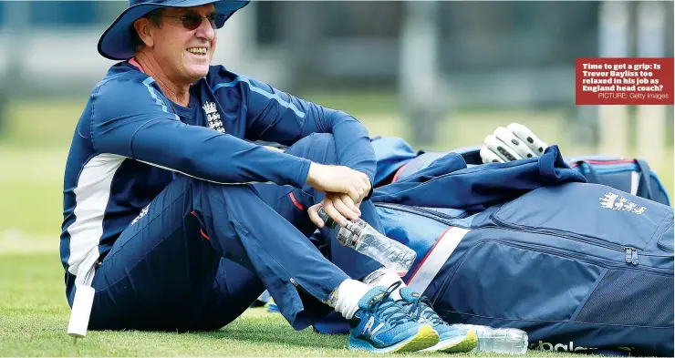  ?? PICTURE: Getty Images ?? Time to get a grip: Is Trevor Bayliss too relaxed in his job as England head coach?