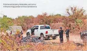  ??  ?? Policías estatales y federales, así como militares resguardan la fosa clandestin­a.