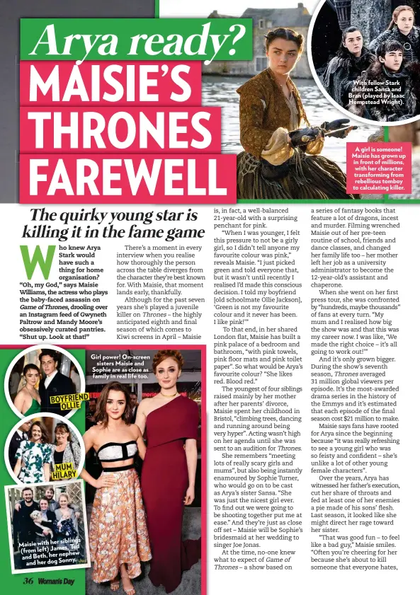  ??  ?? D BOYFRIEN OLLIE MUM HILARYGirl power! On-screen sisters Maisie and Sophie are as close as family in real life too. With fellow Stark children Sansa and Bran (played by Isaac Hempstead Wright).