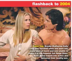  ??  ?? Labor Day: Brooke (Katherine Kelly Lang) was horrified when she went into early labor at home and was unable to make it to the hospital, but Ridge (thenronn Moss) leaped into action and delivered their healthy son.