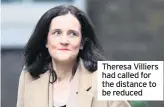  ??  ?? Theresa Villiers had called for the distance to be reduced