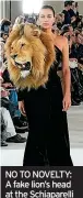  ?? ?? NO TO NOVELTY: A fake lion’s head at the Schiaparel­li couture show