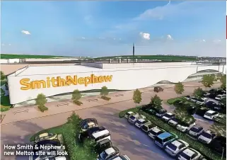  ?? ?? How Smith & Nephew’s new Melton site will look