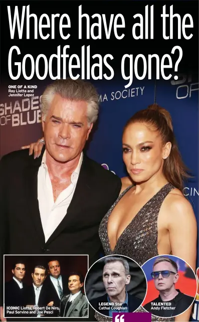  ?? ?? ONE OF A KIND Ray Liotta and Jennifer Lopez
LEGEND Star ICONIC Liotta, Robert De Niro, Cathal Coughlan Paul Sorvino and Joe Pesci
TALENTED Andy Fletcher