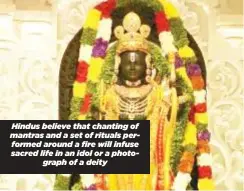  ?? ?? Hindus believe that chanting of mantras and a set of rituals performed around a fire will infuse sacred life in an idol or a photograph of a deity