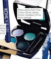  ??  ?? Olovka za oči Catrice
Kohl Kajal, nijansa 110 Blue I Know You?
(16,90 kn, Kozmo) Paleta sjenila Avon True Colour Quad, nijanse Artctic Goddess (59 kn, Avon katalog)