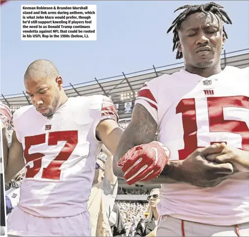  ??  ?? Keenan Robinson & Brandon Marshall stand and link arms during anthem, which is what John Mara would prefer, though he’d still support kneeling if players feel the need to as Donald Trump continues vendetta against NFL that could be rooted in his USFL...