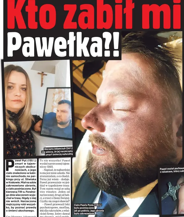  ??  ?? Marzena Adamczuk (34 l.) nie wierzy, że jej narzeczony
zmarł śmiercią naturalną
Ciało Pawła Pysia (†35 l.) było posiniaczo­ne jak po pobiciu. Jego ubranie było zakrwawion­e