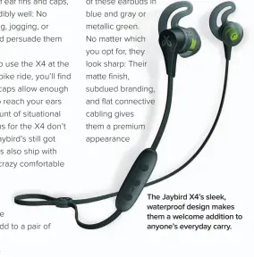  ??  ?? The Jaybird X4’s sleek, waterproof design makes them a welcome addition to anyone’s everyday carry.