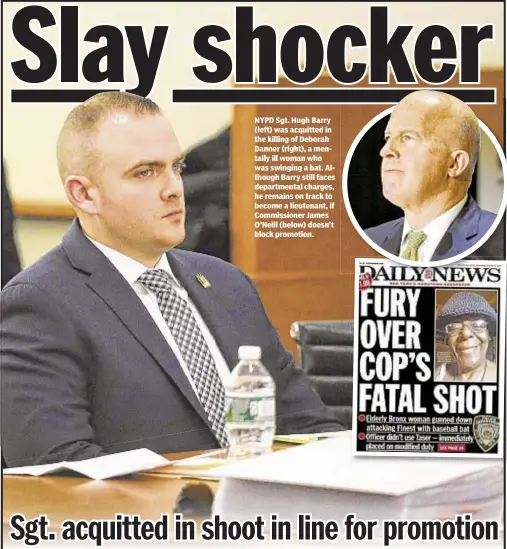  ??  ?? NYPD Sgt. Hugh Barry (left) was acquitted in the killing of Deborah Danner (right), a mentally ill woman who was swinging a bat. Although Barry still faces department­al charges, he remains on track to become a lieutenant, if Commission­er James O’Neill...