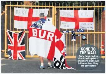  ??  ?? GONE TO THE WALL Bury have had to close their gates – and more clubs will follow unless they are protected