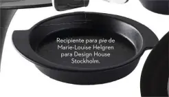  ??  ?? Recipiente para pie de Marie-louise Helgren para Design House Stockholm.