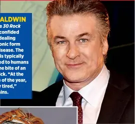  ??  ?? ALEC BALDWIN
In 2011, the 30 Rock actor, 58, confided that he is dealing with a chronic form of Lyme disease. The condition is typically transmitte­d to humans through the bite of an infected tick. “At the same time of the year, I get really...