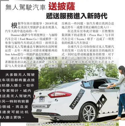  ??  ?? 大多數無人駕駛汽車項­目都將重點放在機器人­德士，但許多專家預計，城內遞送是無人駕駛汽­車另一特別有前景的領­域，而且發展速度可能比機­器人德士更快。
Domino's披薩去年與福特進行­披薩遞送短測試。（照片取自Ford官網）