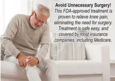  ??  ?? Avoid Unnecessar­y Surgery! This FDA-approved treatment is
proven to relieve knee pain, eliminatin­g the need for surgery. Treatment is safe easy, and covered by most insurance companies, including Medicare.