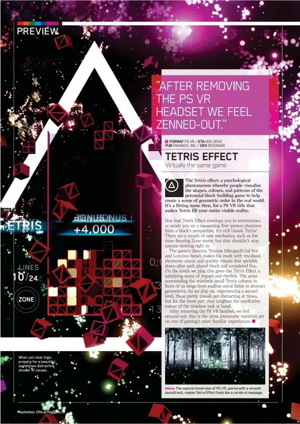  ??  ?? When you clear lines, prepare for a beautiful, sometimes distractin­g shower of visuals. Above The natural immersion of PS VR, paired with a smooth soundtrack, makes Tetris Effect feels like a cerebral massage.