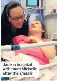  ??  ?? Jade in hospital with mum Michelle after the smash