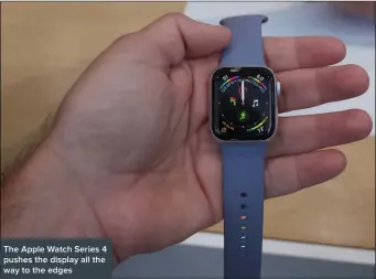  ??  ?? The Apple Watch Series 4 pushes the display all the way to the edges