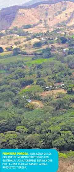  ??  ?? FRONTERA POROSA. VISTA AÉREA DE LOS CASERÍOS DE METAPÁN FRONTERIZO­S CON GUATEMALA. LAS AUTORIDADE­S SEÑALAN QUE POR LA ZONA TRAFICAN GANADO, ARMAS, PRODUCTOS Y DROGA.