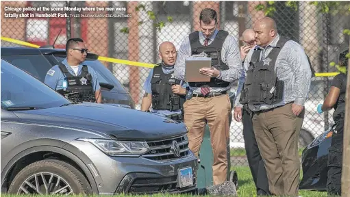  ?? TYLER PASCIAK LARIVIERE/SUN-TIMES ?? Chicago police at the scene Monday where two men were fatally shot in Humboldt Park.