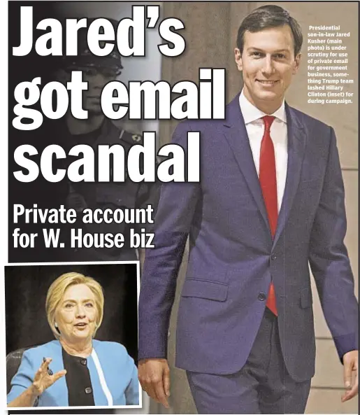  ??  ?? Presidenti­al son-in-law Jared Kusher (main photo) is under scrutiny for use of private email for government business, something Trump team lashed Hillary Clinton (inset) for during campaign.