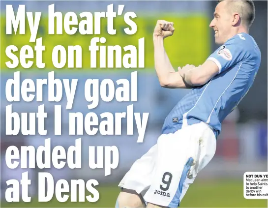  ??  ?? NOT DUN YET MacLean aims to help Saints to another derby win before his exit