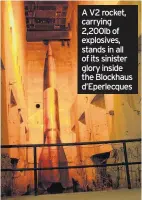 ??  ?? A V2 rocket, carrying 2,200lb of explosives, stands in all of its sinister glory inside the Blockhaus d’Eperlecque­s