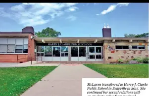  ??  ?? McLaren transferre­d to Harry J. Clarke Public School in Belleville in 2015. She continued her sexual relations with ex-students at her former school