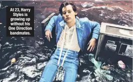  ??  ?? At 23, Harry Styles is growing up without his One Direction bandmates.