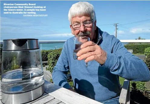  ?? KAVINDA HERATH/STUFF ?? Riverton Community Board chairperso­n Blair Stewart looking at the town’s water. A sample has been sent to Australia for testing.