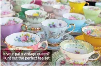  ??  ?? Is your pal a vintage queen? Hunt out the perfect tea set