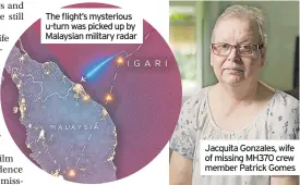  ?? ?? The flight’s mysterious u-turn was picked up by Malaysian military radar
Jacquita Gonzales, wife of missing MH370 crew member Patrick Gomes