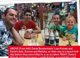  ??  ?? ABOVE (from left): Danie Breytenbac­h, Luan Kotzee and Danie’s kids, Duncan and Melisha, on their way to a beach holiday before they were killed in a car accident. RIGHT: Danie’s fiancée and Luan’s mom, Lunelle Kotzee, survived the crash.