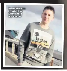  ??  ?? Pawel Relowicz is on trial for Libby’s rape and murder