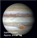  ??  ?? Jupiter's mass: Approx. 2 x 1027 kg