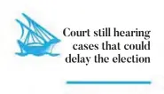  ??  ?? Court still hearing cases that could delay the election