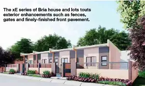  ?? ?? The xE series of Bria house and lots touts exterior enhancemen­ts such as fences, gates and finely-finished front pavement.