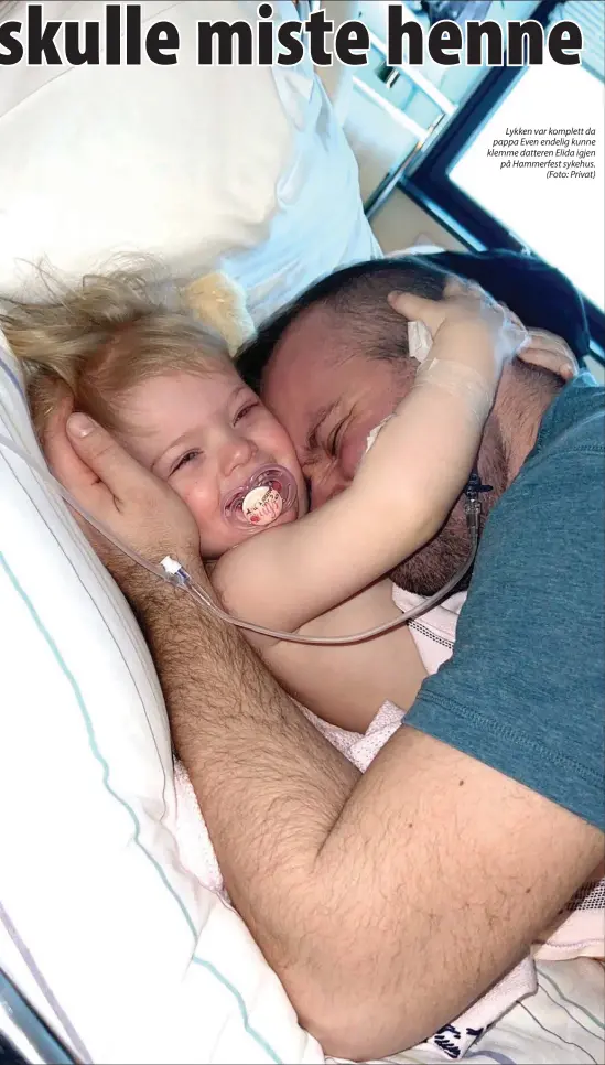  ?? ?? Lykken var komplett da pappa Even endelig kunne klemme datteren Elida igjen på Hammerfest sykehus. (Foto: Privat)