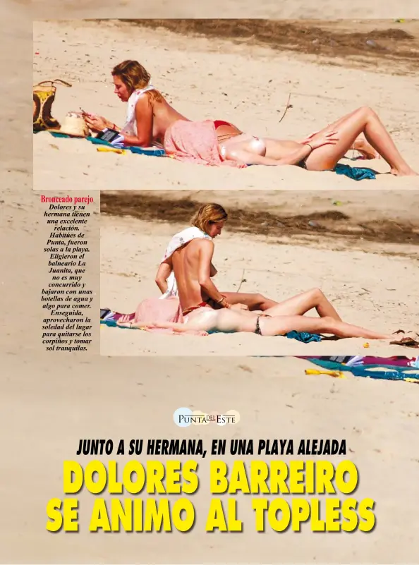  ??  ?? Bronceado parejoDolo­res y su hermana tienen una excelenter­elación. Habitúes de Punta, fueron solas a la playa. Eligieron el balneario La Juanita, que no es muy concurrido y bajaron con unas botellas de agua y algo para comer.Enseguida, aprovechar­on la soledad del lugar para quitarse los corpiños y tomarsol tranquilas.