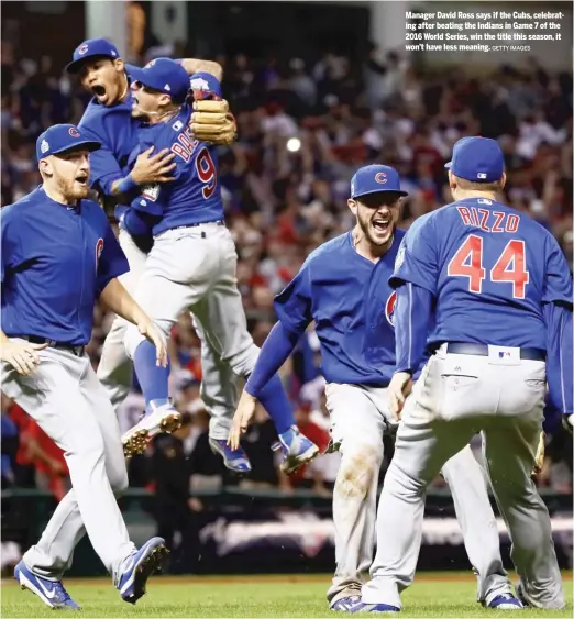  ?? GETTY IMAGES ?? Manager David Ross says if the Cubs, celebratin­g after beating the Indians in Game 7 of the 2016 World Series, win the title this season, it won’t have less meaning.