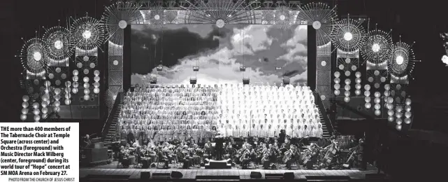  ?? PHOTO FROM THE CHURCH OF JESUS CHRIST ?? THE more than 400 members of The Tabernacle Choir at Temple Square (across center) and Orchestra (foreground) with Music Director Mack Wilberg (center, foreground) during its world tour of “Hope” concert at SM MOA Arena on February 27.