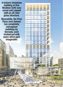  ?? ?? A historic limestone building at One Madison (left) was saved and capped with an all-new glass structure. Meanwhile, the Penn Plaza area (below) has completely reimagined buildings by Vornado, each tricked out with every office perk imaginable.