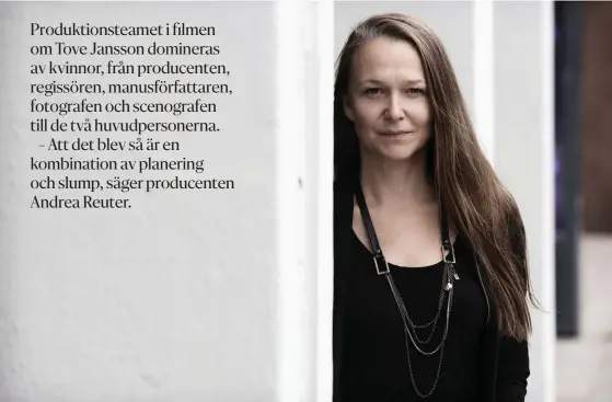  ?? FOTO: NIKLAS TALLQVIST ?? ■
Filmen om Tove Jansson är gjord med kvinnlig blick på Tove, säger producente­n Andrea Reuter.
Många scener spelades in utan knappt en enda man på plats.