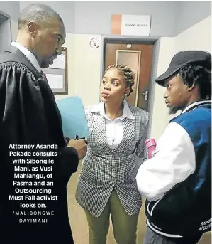  ?? /MALIBONGWE DAYIMANI ?? Attorney Asanda Pakade consults with Sibongile Mani, as Vusi Mahlangu, of Pasma and an Outsourcin­g Must Fall activist looks on.