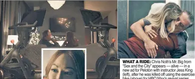  ?? ?? WHAT A RIDE: Chris Noth’s Mr. Big from “Sex and the City” appears — alive — in a new ad for Peloton with instructor Jess King (left), after he was killed off using the exercise bike (above) for HBO Max’s revival series.