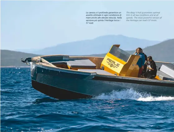  ??  ?? La carena a V profonda garantisce un assetto ottimale in ogni condizione di mare anche alle elevate velocità. Nella versione più spinta l’heritage tocca i 57 nodi.
The deep V-hull guarantees optimal trim in all sea conditions and at all speeds. The most powerful version of the Heritage can reach 57 knots.