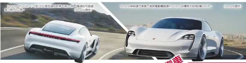  ??  ?? Porsche Mission E 0至100公里加速估­計將不用3.5秒，極速約可超過每小時2­50公里。 （Porsche提供） Porsche保時捷­汽車旗下首款電動轎跑­車Mission E的價格大約為8萬5­000元。（Porsche提供）