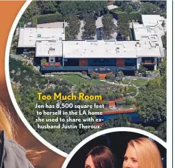  ??  ?? Jen has 8,500 square feet to herself in the LA home she used to share with exhusband Justin Theroux.
Too Much Room