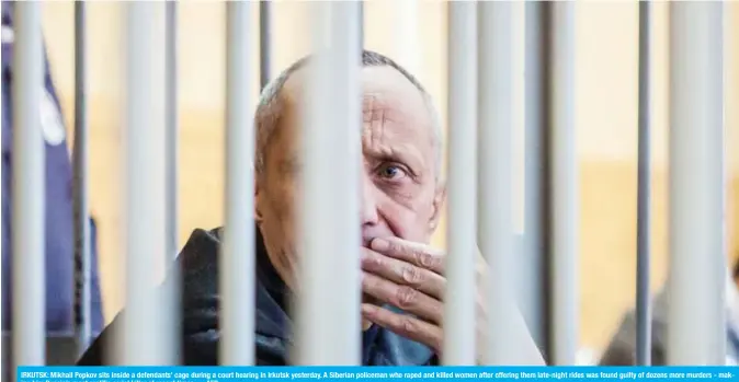  ?? — AFP ?? IRKUTSK: Mikhail Popkov sits inside a defendants’ cage during a court hearing in Irkutsk yesterday. A Siberian policeman who raped and killed women after offering them late-night rides was found guilty of dozens more murders - making him Russia’s most prolific serial killer of recent times.